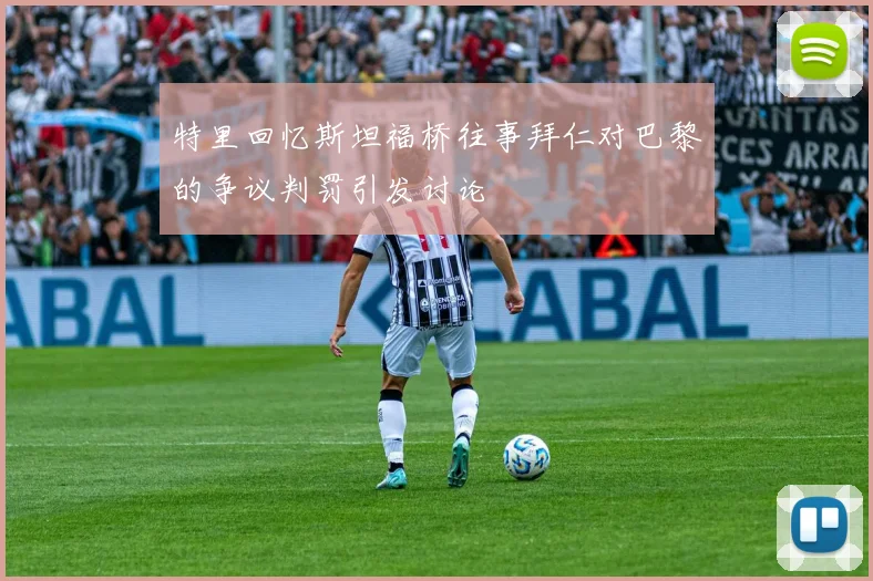 特里回忆斯坦福桥往事拜仁对巴黎的争议判罚引发讨论