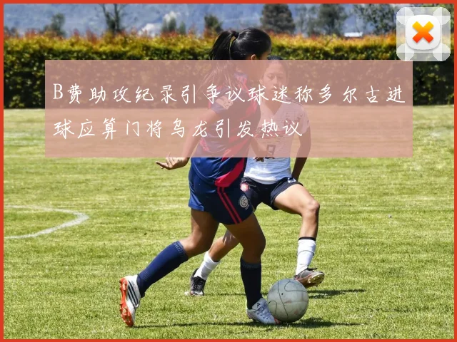 B费助攻纪录引争议球迷称多尔古进球应算门将乌龙引发热议