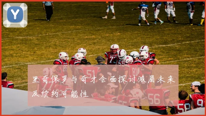里奇保罗与奇才会面探讨浓眉未来及续约可能性