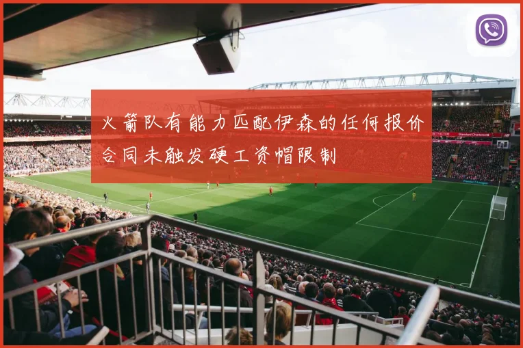 火箭队有能力匹配伊森的任何报价合同未触发硬工资帽限制