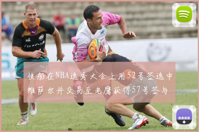快船在NBA选秀大会上用52号签选中维萨尔并交易至老鹰获得57号签与现金补偿