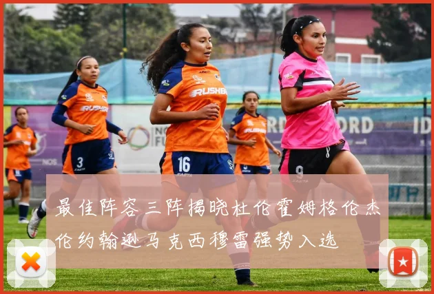 最佳阵容三阵揭晓杜伦霍姆格伦杰伦约翰逊马克西穆雷强势入选