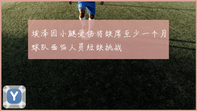 埃泽因小腿受伤将缺席至少一个月球队面临人员短缺挑战