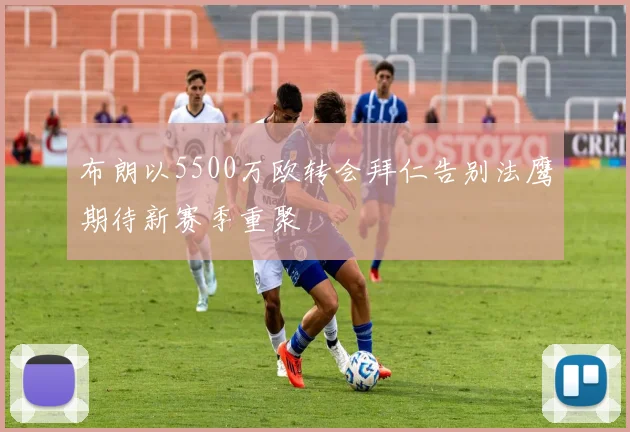 布朗以5500万欧转会拜仁告别法鹰期待新赛季重聚